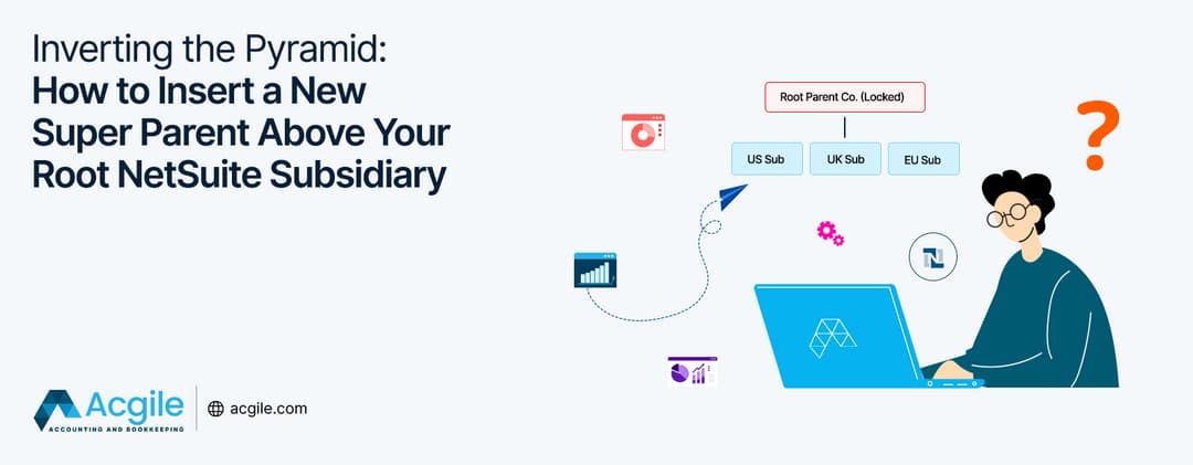 Inverting the Pyramid: How to Insert a New Super Parent Above Your Root NetSuite Subsidiary
