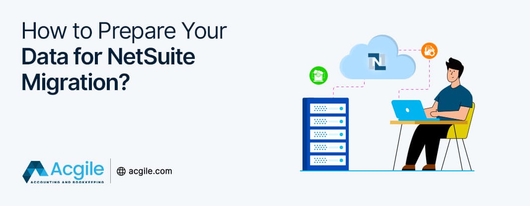 How to Prepare Your Data for NetSuite Migration? A Complete Guide for 2025